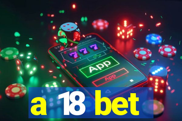 a 18 bet